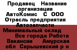 Продавец › Название организации ­ АвтоКомис - С, ООО › Отрасль предприятия ­ Автозапчасти › Минимальный оклад ­ 30 000 - Все города Работа » Вакансии   . Амурская обл.,Серышевский р-н